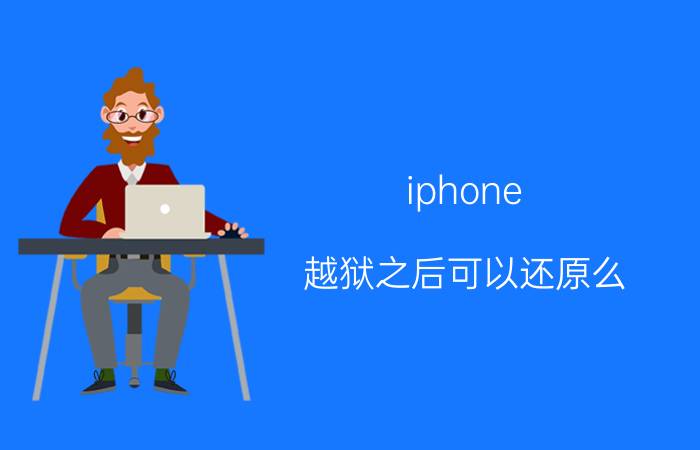 iphone 越狱之后可以还原么（苹果越狱后怎么还原(苹果越狱后怎么还原吗)）